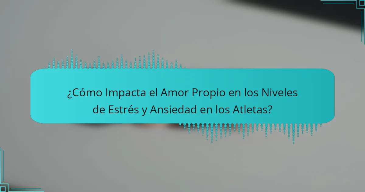 ¿Cómo Impacta el Amor Propio en los Niveles de Estrés y Ansiedad en los Atletas?