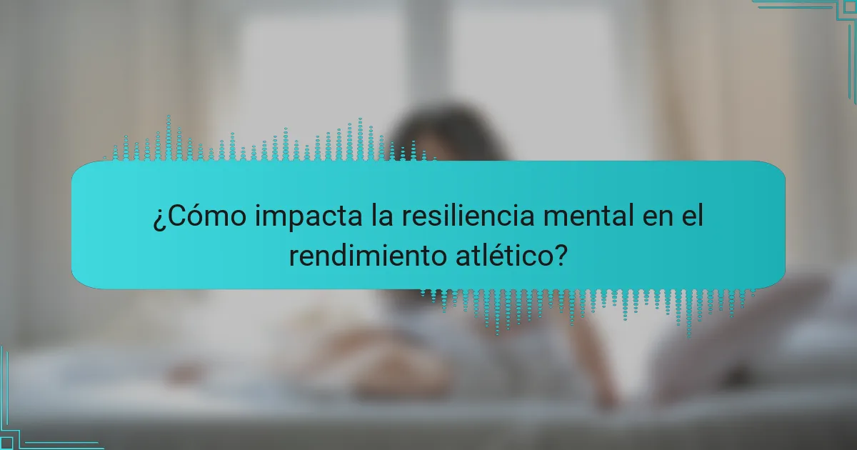 ¿Cómo impacta la resiliencia mental en el rendimiento atlético?
