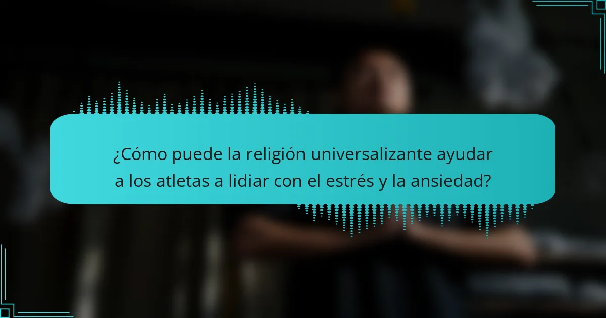 ¿Cómo puede la religión universalizante ayudar a los atletas a lidiar con el estrés y la ansiedad?
