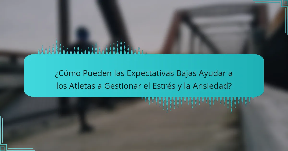 ¿Cómo Pueden las Expectativas Bajas Ayudar a los Atletas a Gestionar el Estrés y la Ansiedad?