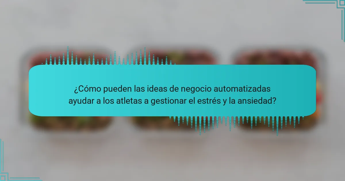 ¿Cómo pueden las ideas de negocio automatizadas ayudar a los atletas a gestionar el estrés y la ansiedad?
