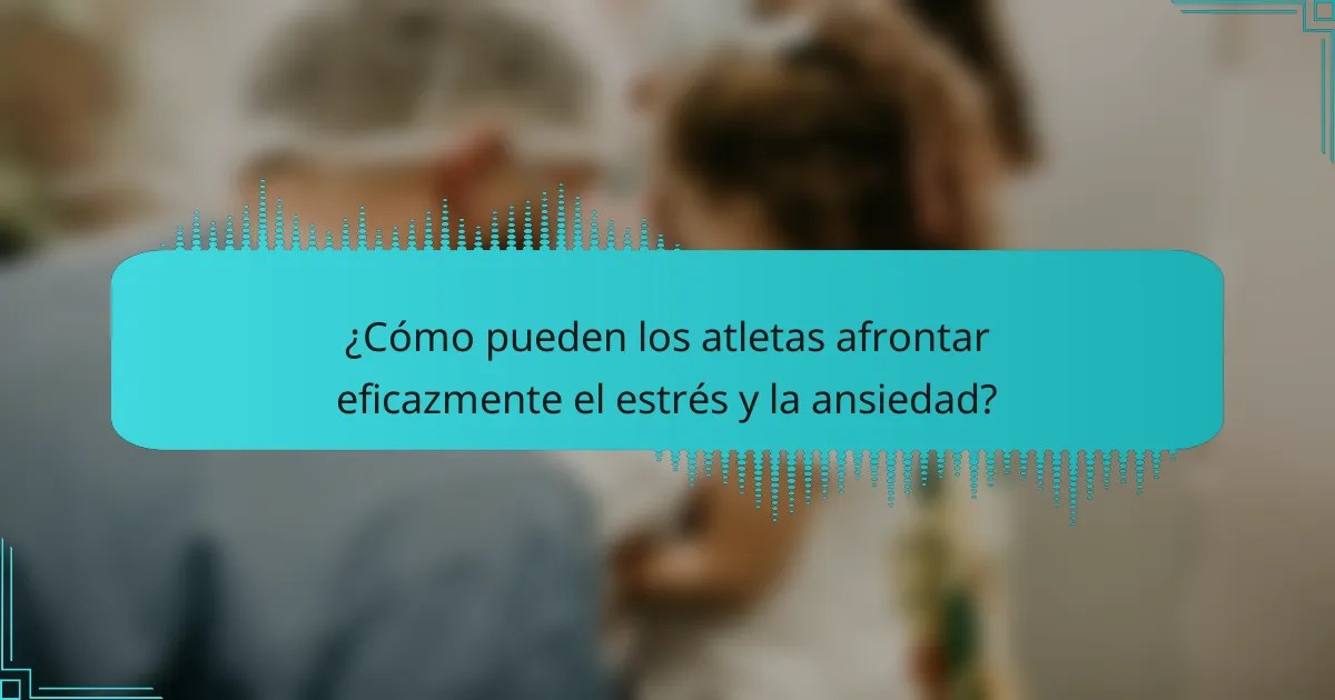 ¿Cómo pueden los atletas afrontar eficazmente el estrés y la ansiedad?
