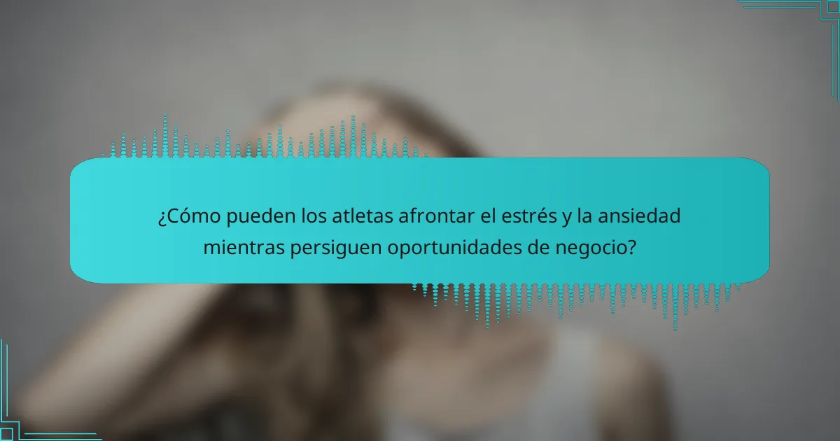 ¿Cómo pueden los atletas afrontar el estrés y la ansiedad mientras persiguen oportunidades de negocio?