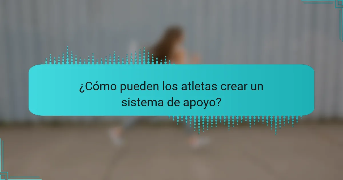 ¿Cómo pueden los atletas crear un sistema de apoyo?