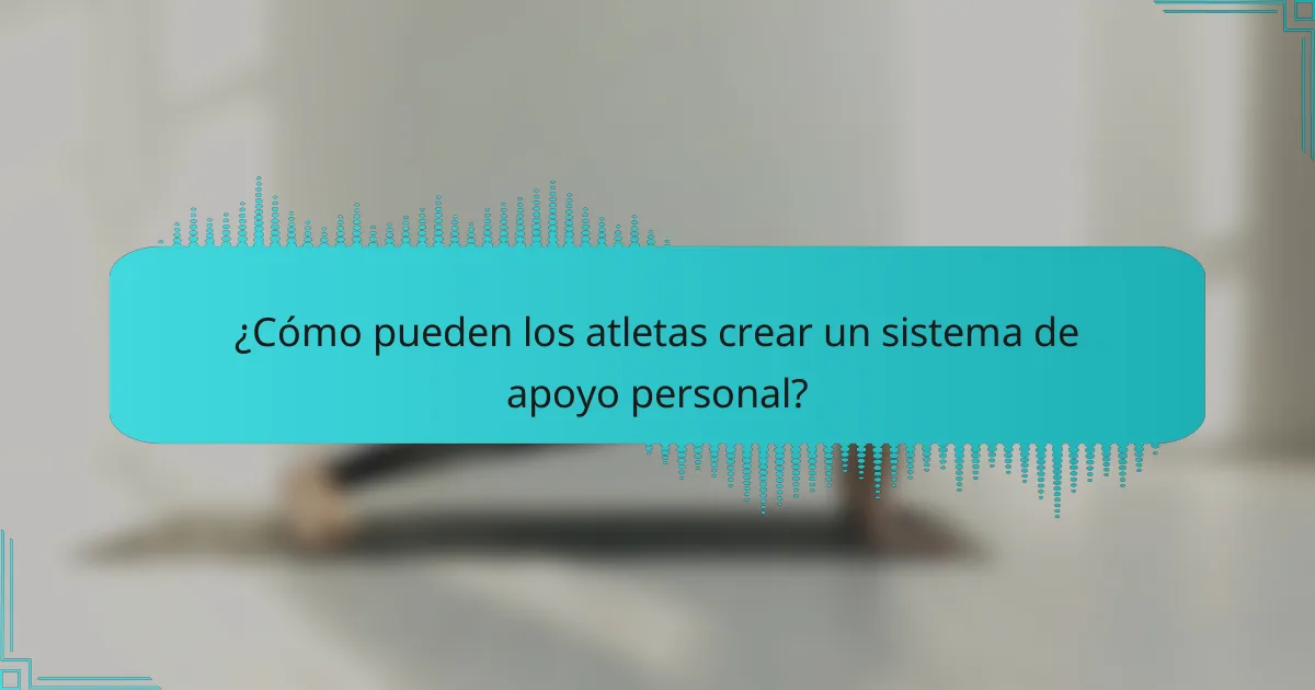 ¿Cómo pueden los atletas crear un sistema de apoyo personal?