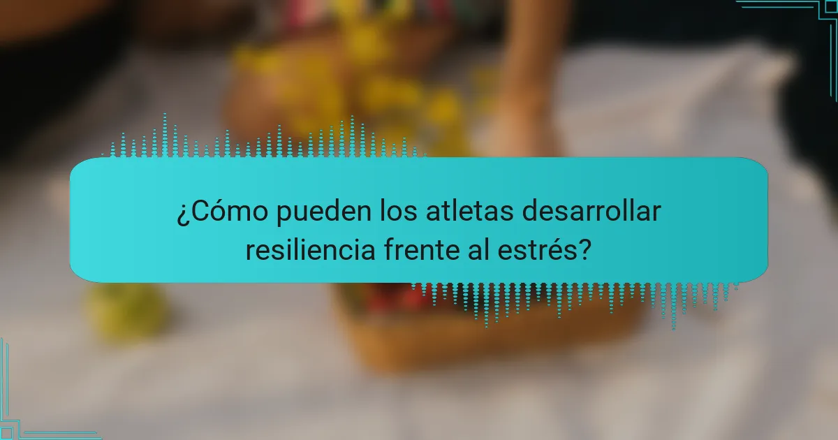 ¿Cómo pueden los atletas desarrollar resiliencia frente al estrés?