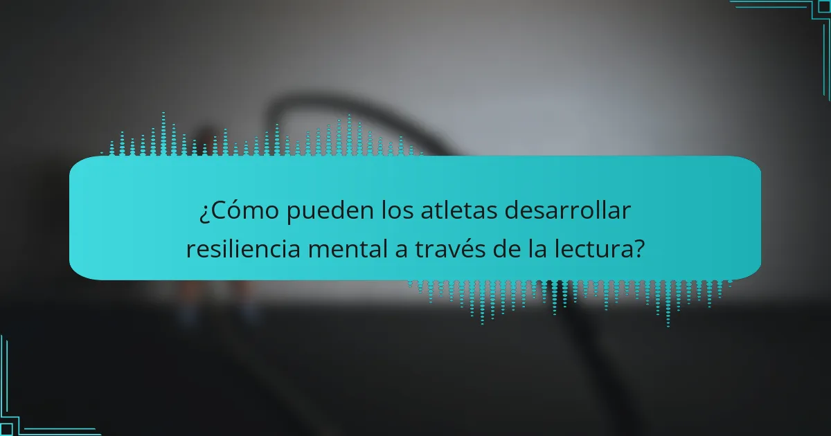 ¿Cómo pueden los atletas desarrollar resiliencia mental a través de la lectura?