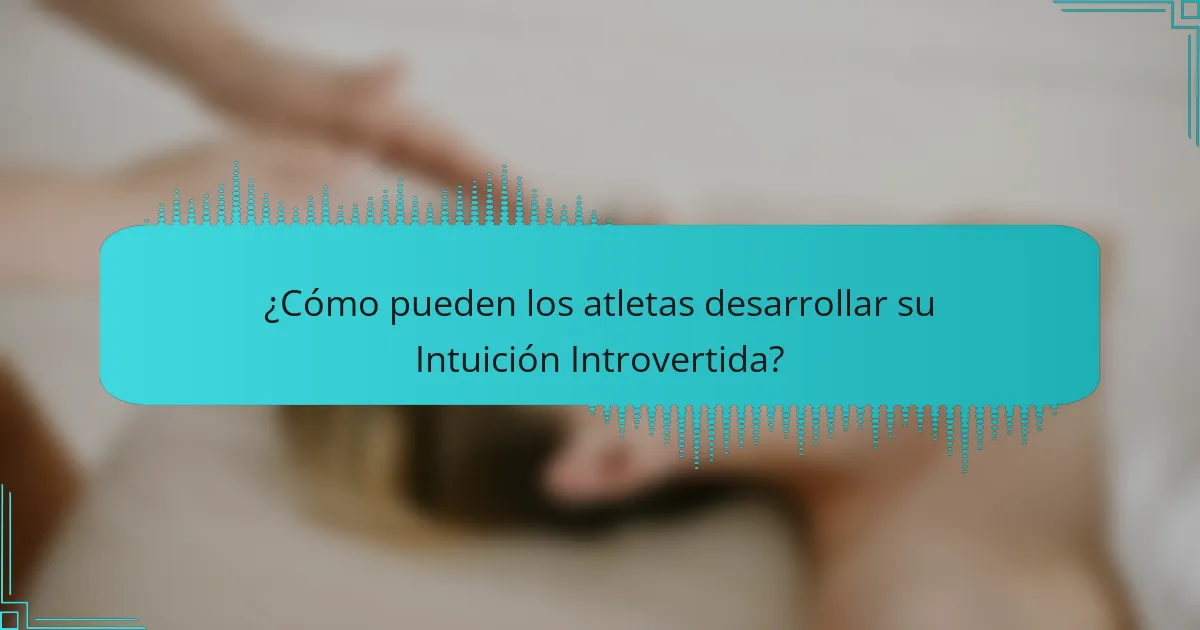 ¿Cómo pueden los atletas desarrollar su Intuición Introvertida?
