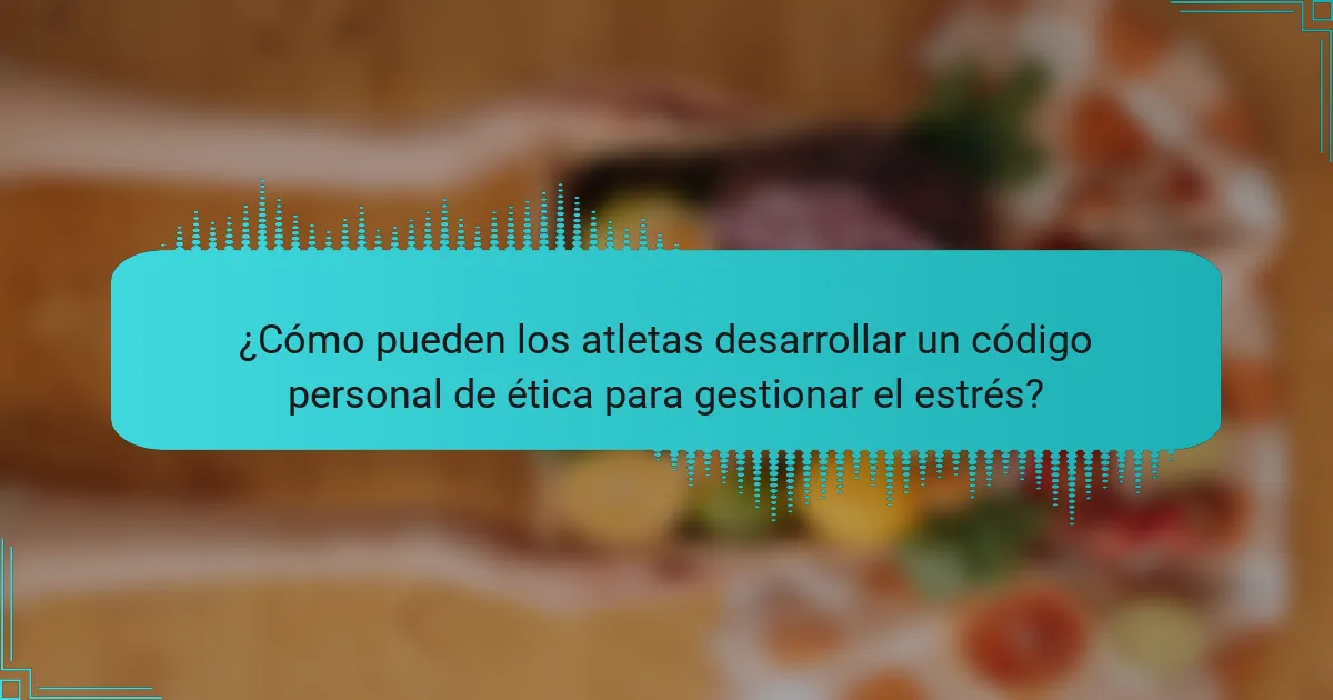 ¿Cómo pueden los atletas desarrollar un código personal de ética para gestionar el estrés?