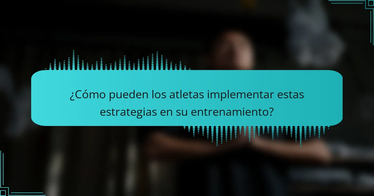 ¿Cómo pueden los atletas implementar estas estrategias en su entrenamiento?