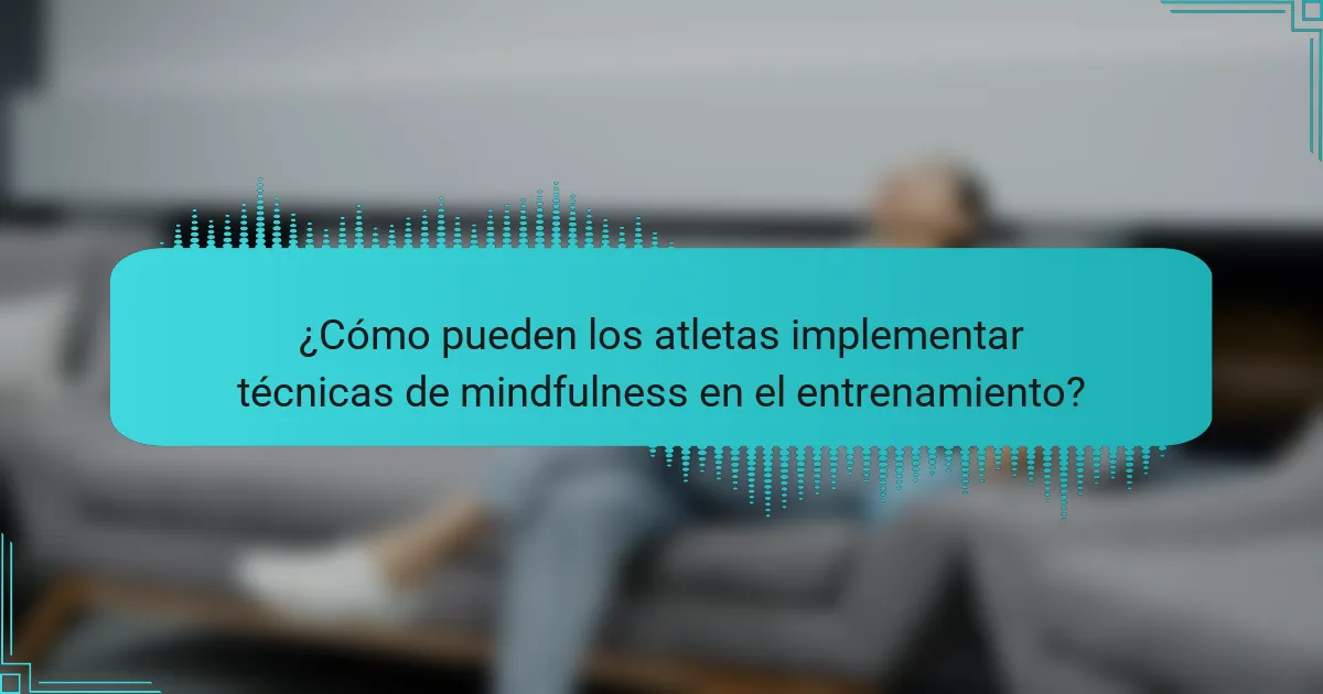 ¿Cómo pueden los atletas implementar técnicas de mindfulness en el entrenamiento?