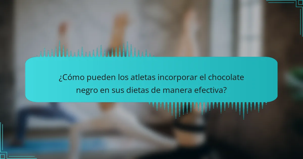 ¿Cómo pueden los atletas incorporar el chocolate negro en sus dietas de manera efectiva?