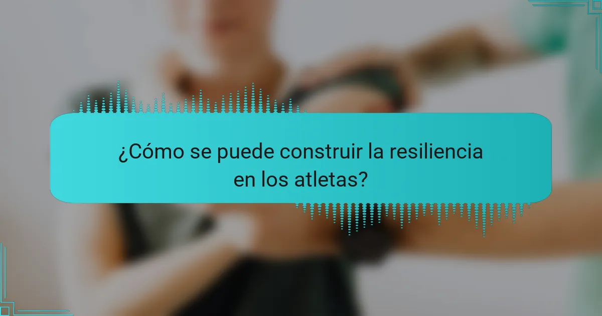 ¿Cómo se puede construir la resiliencia en los atletas?