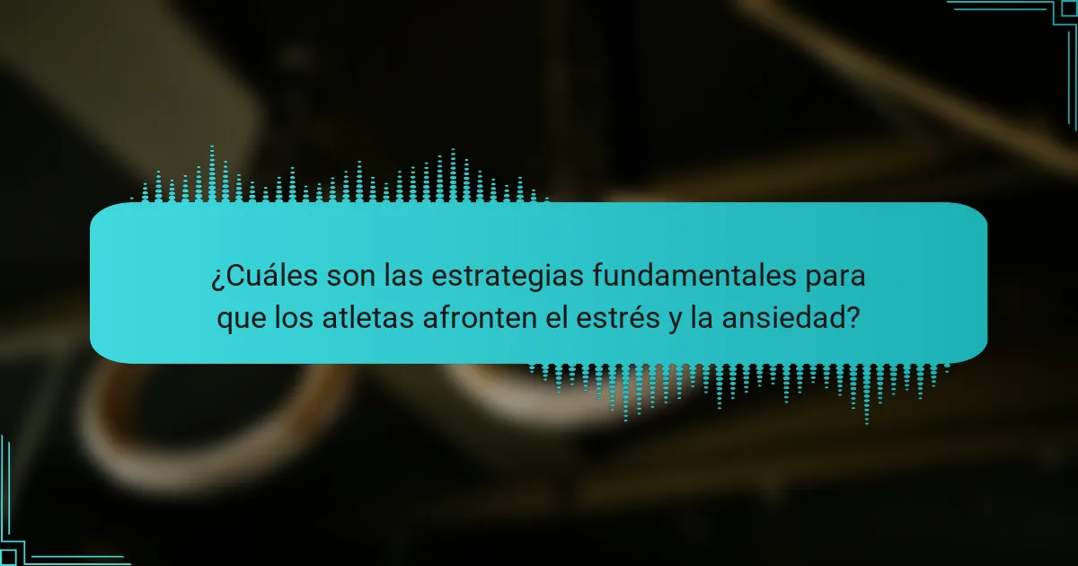 ¿Cuáles son las estrategias fundamentales para que los atletas afronten el estrés y la ansiedad?