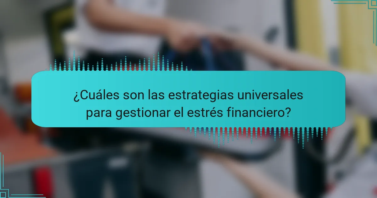 ¿Cuáles son las estrategias universales para gestionar el estrés financiero?