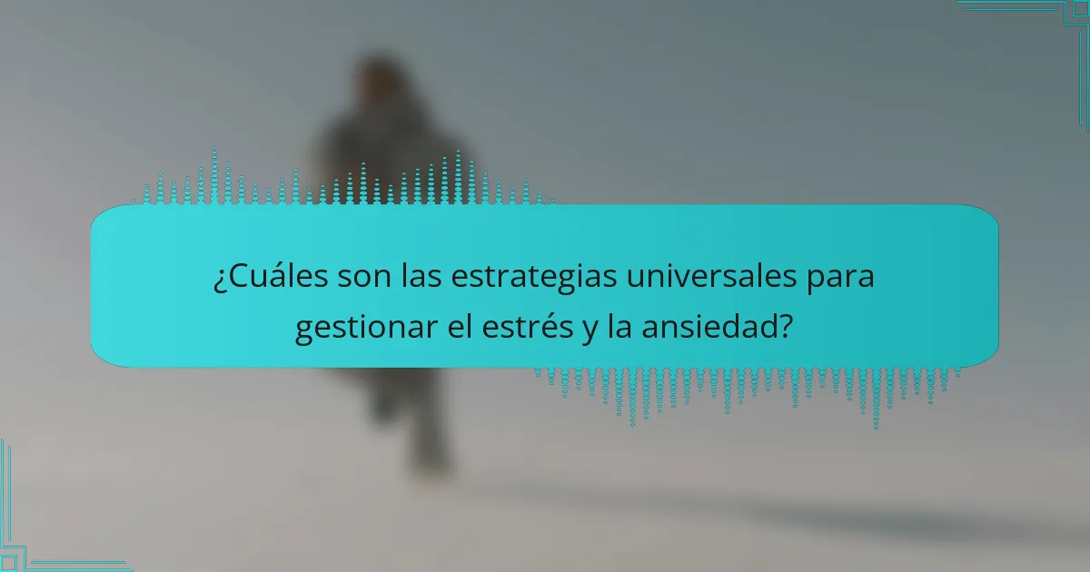 ¿Cuáles son las estrategias universales para gestionar el estrés y la ansiedad?