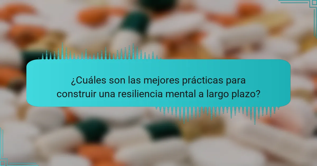 ¿Cuáles son las mejores prácticas para construir una resiliencia mental a largo plazo?