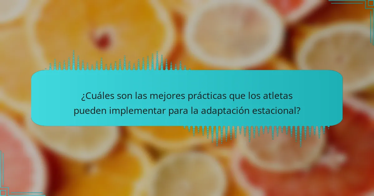 ¿Cuáles son las mejores prácticas que los atletas pueden implementar para la adaptación estacional?