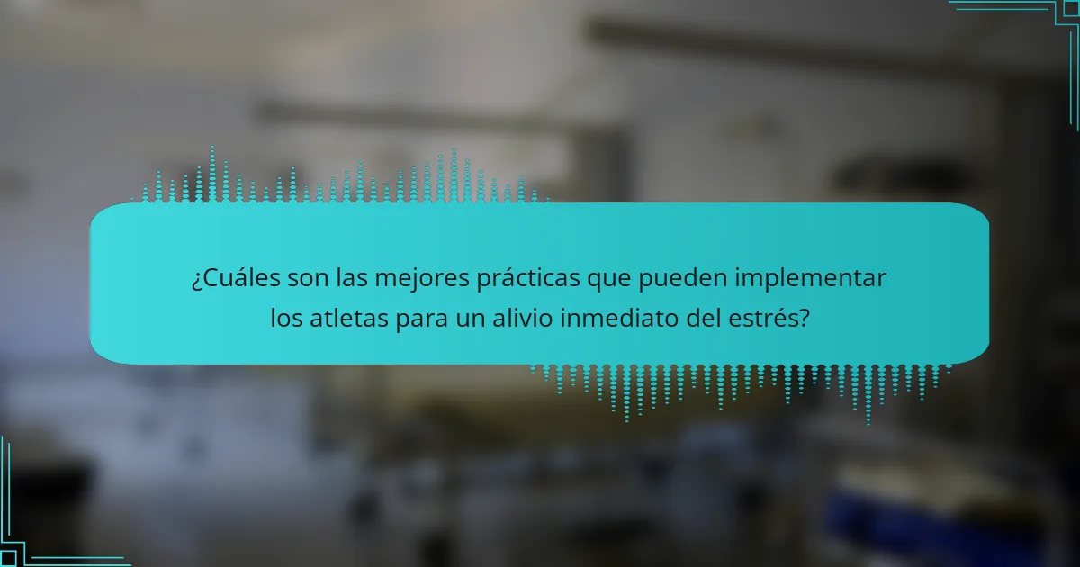 ¿Cuáles son las mejores prácticas que pueden implementar los atletas para un alivio inmediato del estrés?