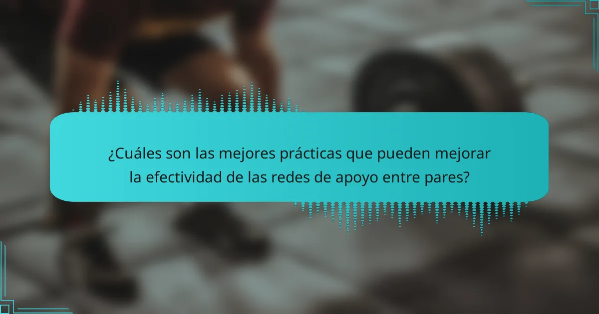 ¿Cuáles son las mejores prácticas que pueden mejorar la efectividad de las redes de apoyo entre pares?