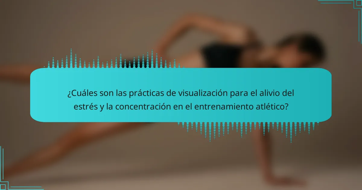 ¿Cuáles son las prácticas de visualización para el alivio del estrés y la concentración en el entrenamiento atlético?