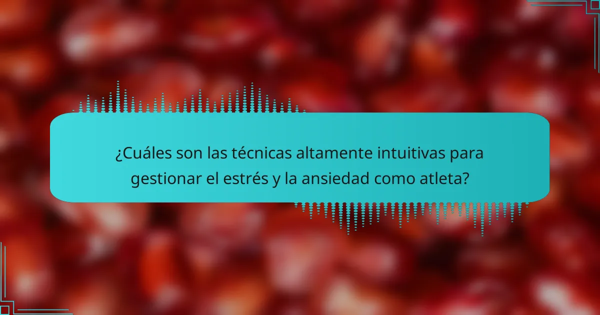¿Cuáles son las técnicas altamente intuitivas para gestionar el estrés y la ansiedad como atleta?