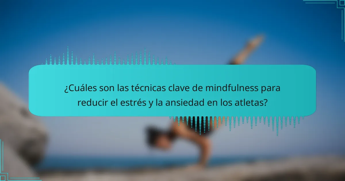 ¿Cuáles son las técnicas clave de mindfulness para reducir el estrés y la ansiedad en los atletas?