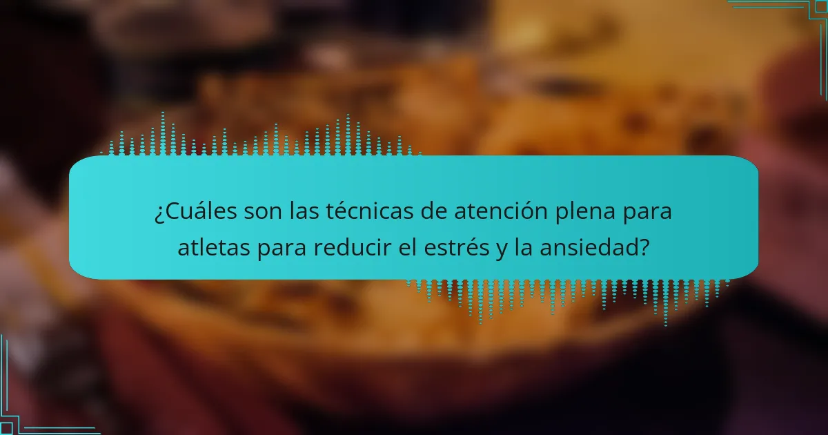 ¿Cuáles son las técnicas de atención plena para atletas para reducir el estrés y la ansiedad?