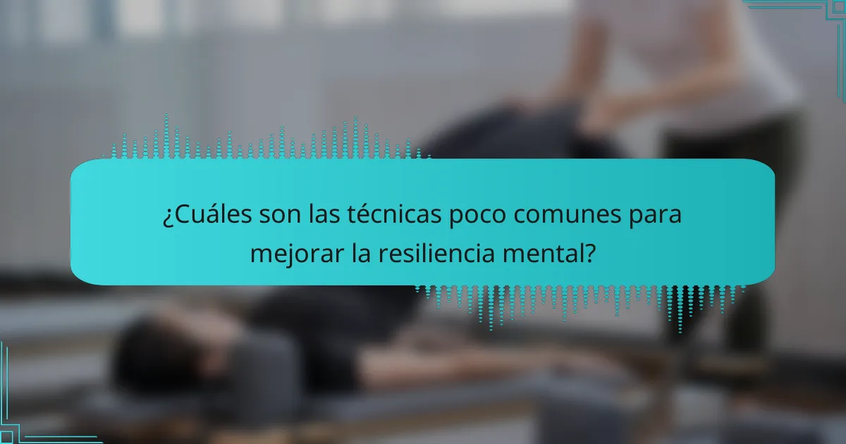 ¿Cuáles son las técnicas poco comunes para mejorar la resiliencia mental?