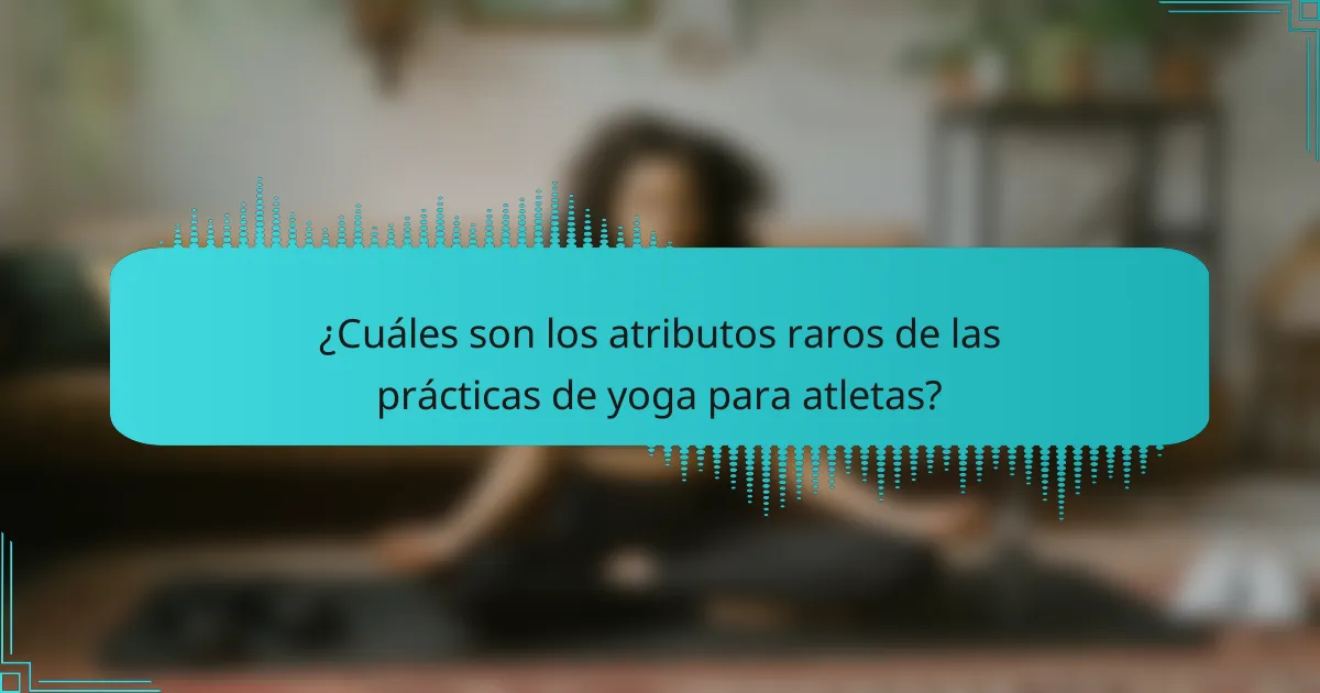 ¿Cuáles son los atributos raros de las prácticas de yoga para atletas?