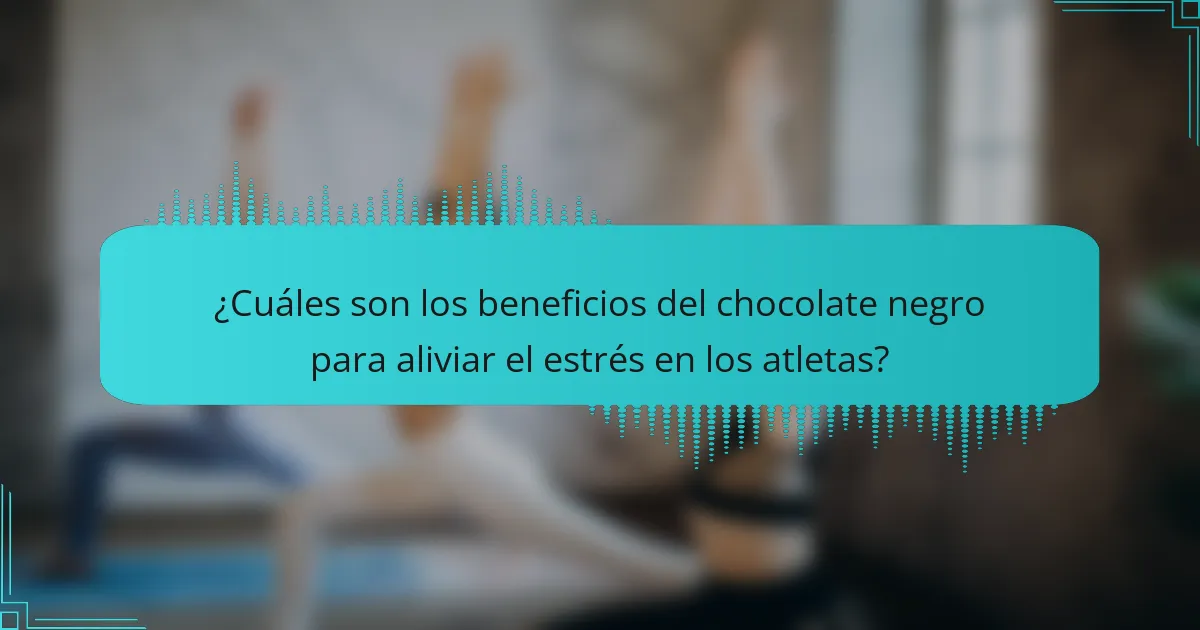¿Cuáles son los beneficios del chocolate negro para aliviar el estrés en los atletas?
