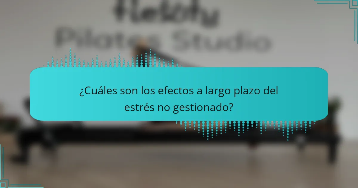 ¿Cuáles son los efectos a largo plazo del estrés no gestionado?