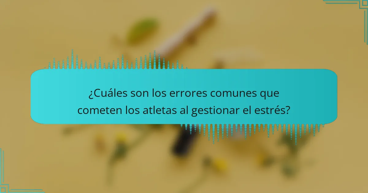 ¿Cuáles son los errores comunes que cometen los atletas al gestionar el estrés?