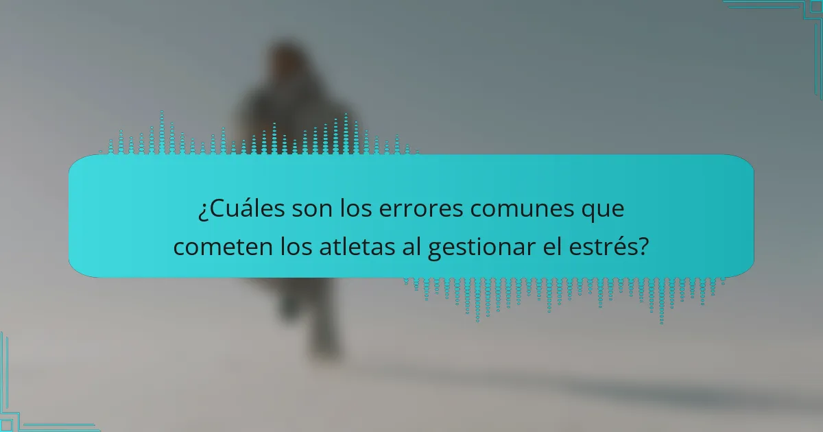 ¿Cuáles son los errores comunes que cometen los atletas al gestionar el estrés?