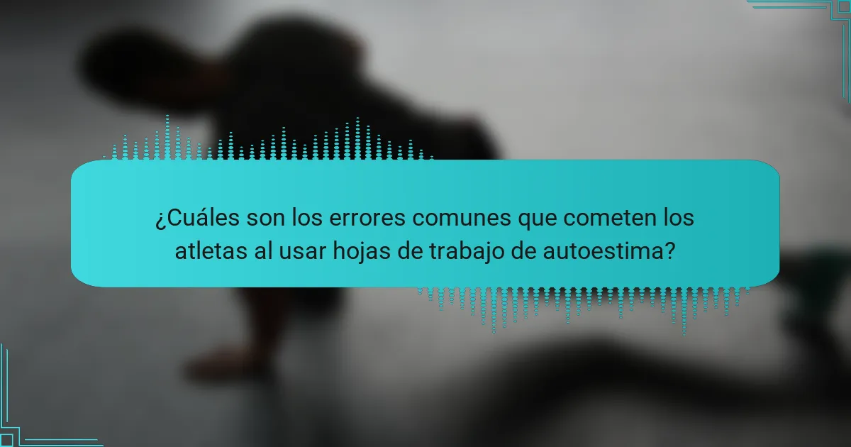 ¿Cuáles son los errores comunes que cometen los atletas al usar hojas de trabajo de autoestima?