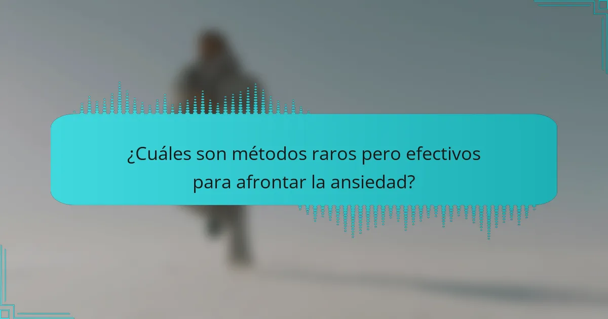 ¿Cuáles son métodos raros pero efectivos para afrontar la ansiedad?