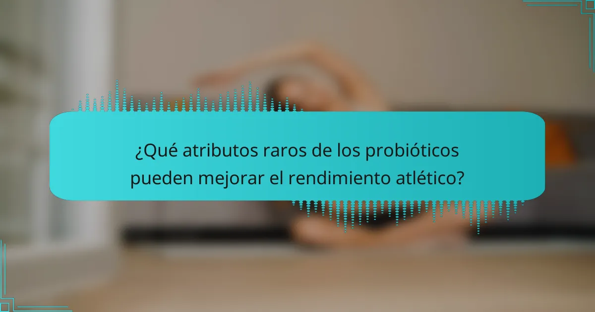 ¿Qué atributos raros de los probióticos pueden mejorar el rendimiento atlético?