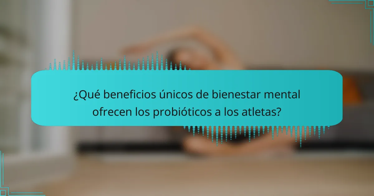 ¿Qué beneficios únicos de bienestar mental ofrecen los probióticos a los atletas?