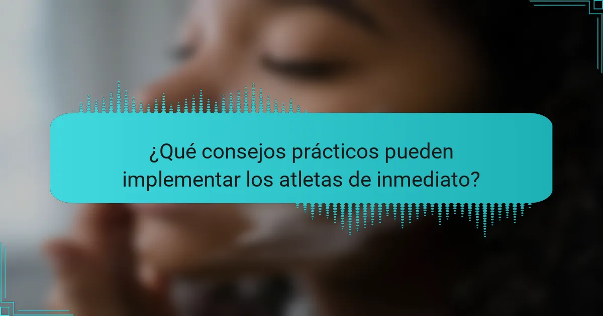 ¿Qué consejos prácticos pueden implementar los atletas de inmediato?