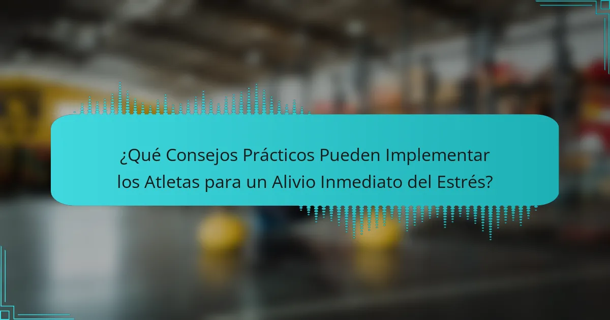 ¿Qué Consejos Prácticos Pueden Implementar los Atletas para un Alivio Inmediato del Estrés?