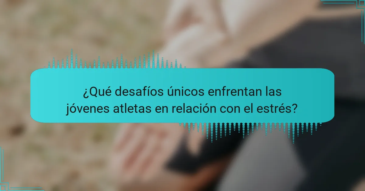¿Qué desafíos únicos enfrentan las jóvenes atletas en relación con el estrés?
