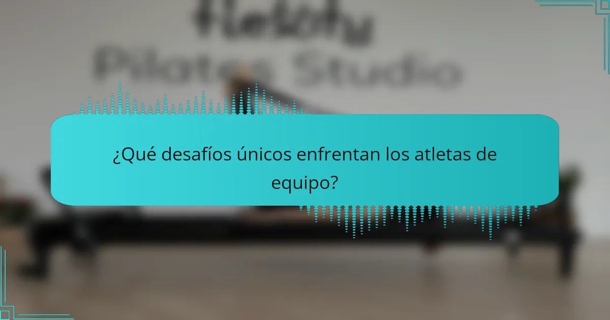 ¿Qué desafíos únicos enfrentan los atletas de equipo?