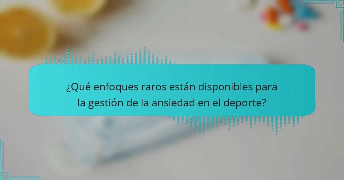 ¿Qué enfoques raros están disponibles para la gestión de la ansiedad en el deporte?