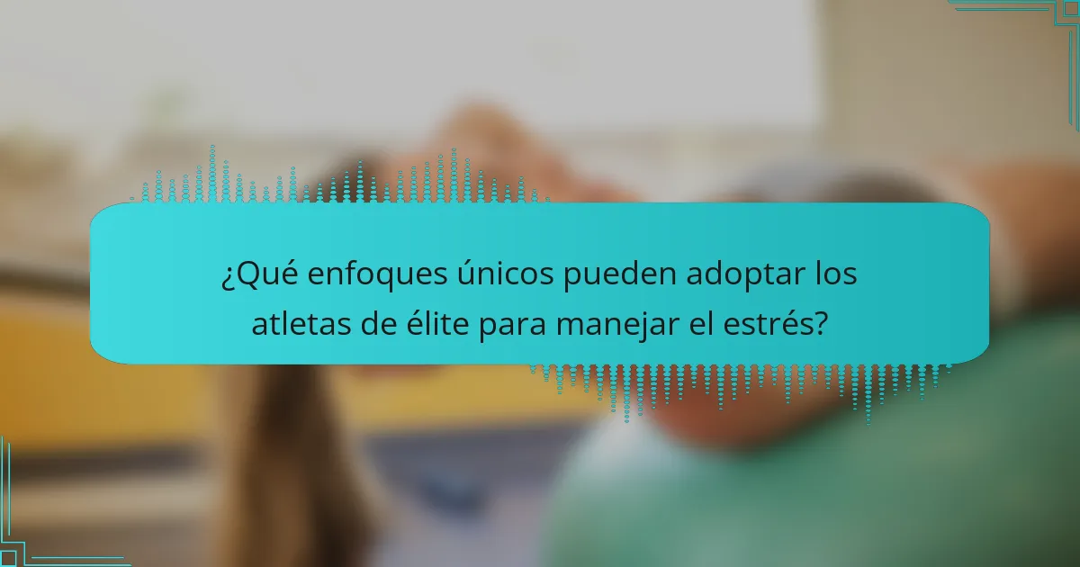 ¿Qué enfoques únicos pueden adoptar los atletas de élite para manejar el estrés?