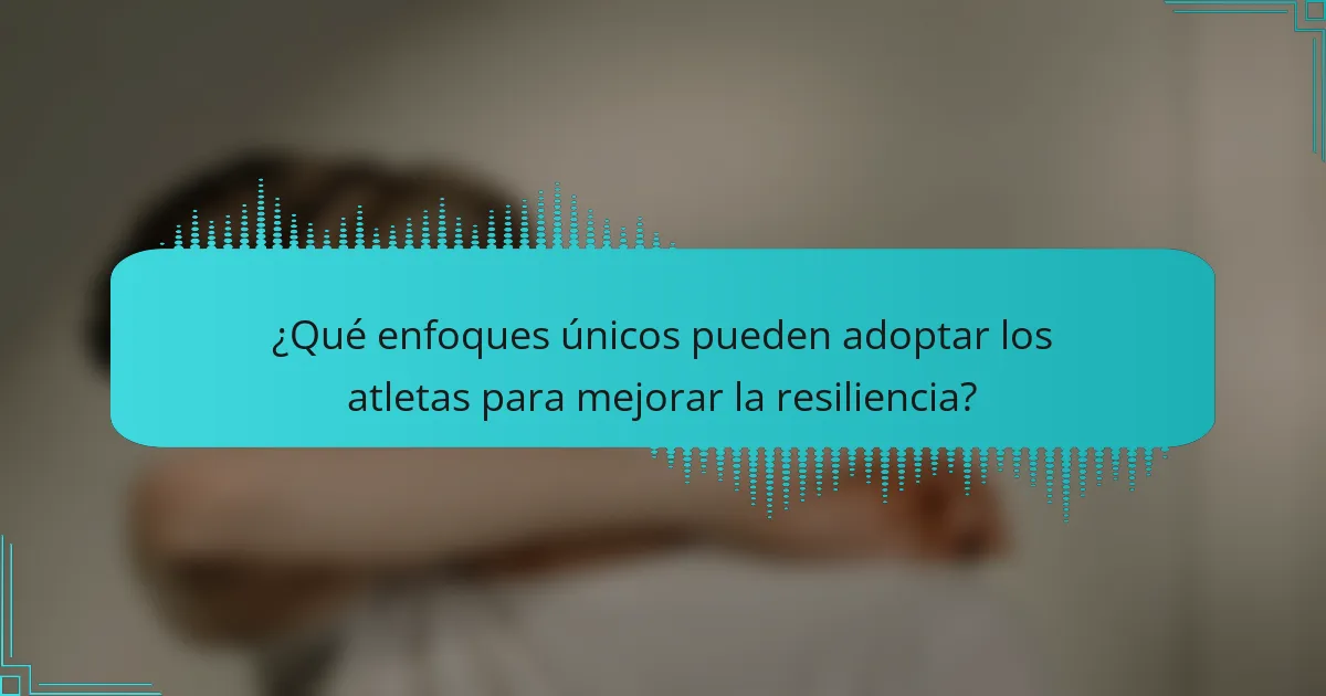 ¿Qué enfoques únicos pueden adoptar los atletas para mejorar la resiliencia?