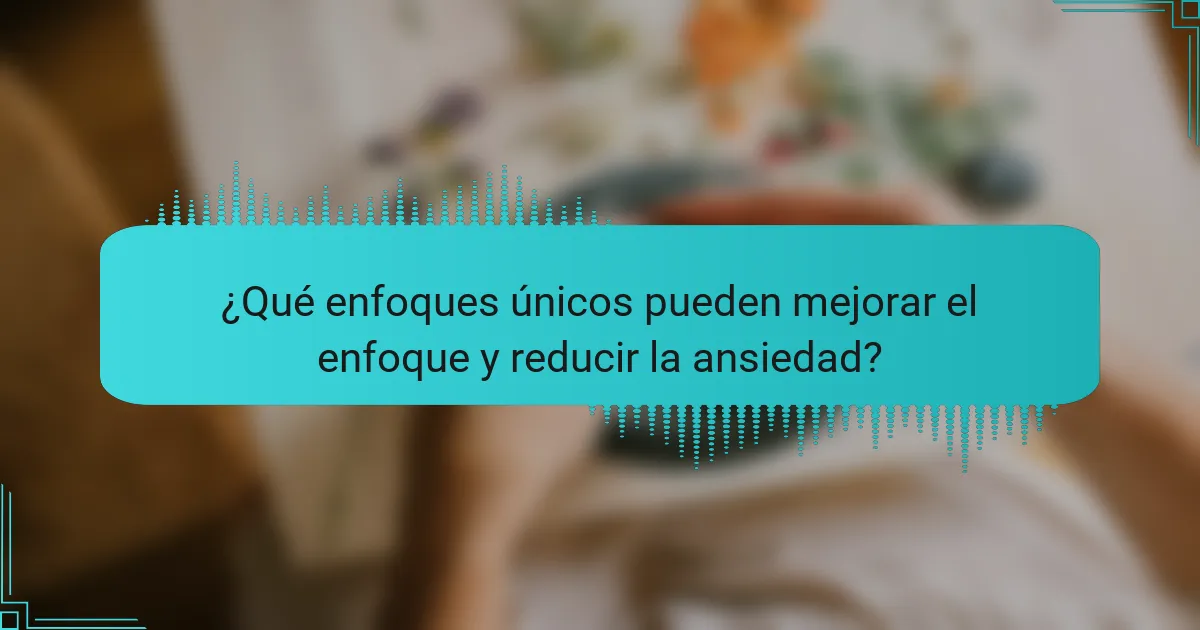 ¿Qué enfoques únicos pueden mejorar el enfoque y reducir la ansiedad?