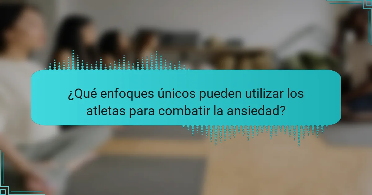 ¿Qué enfoques únicos pueden utilizar los atletas para combatir la ansiedad?