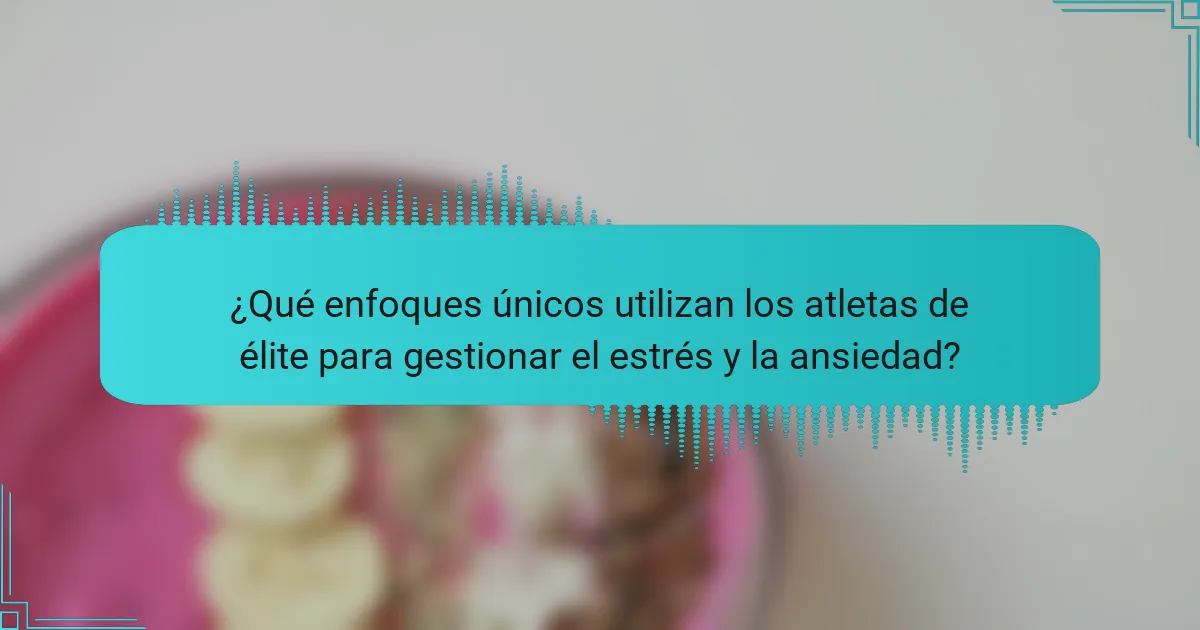¿Qué enfoques únicos utilizan los atletas de élite para gestionar el estrés y la ansiedad?