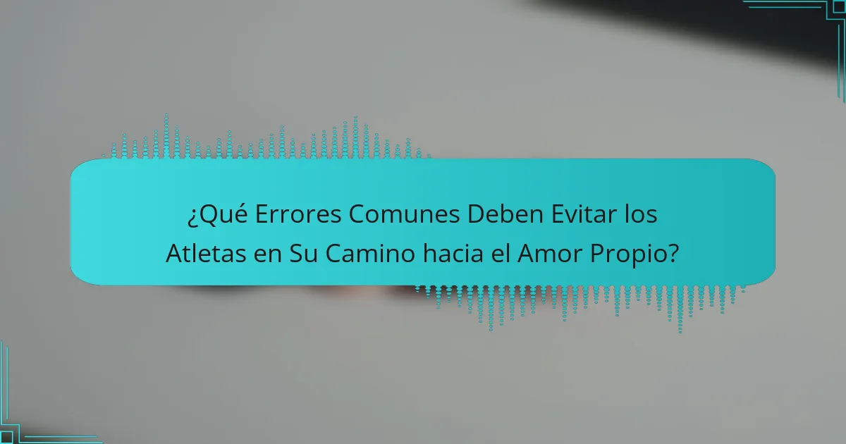 ¿Qué Errores Comunes Deben Evitar los Atletas en Su Camino hacia el Amor Propio?