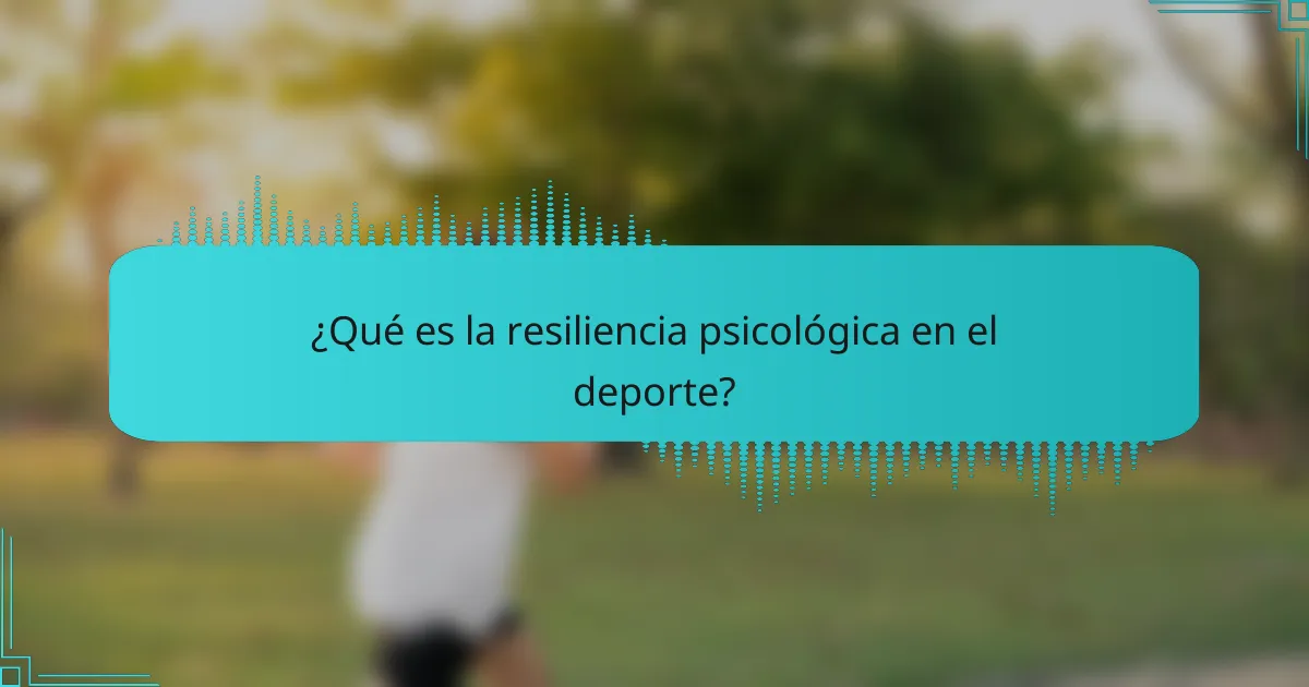¿Qué es la resiliencia psicológica en el deporte?